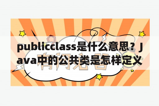 publicclass是什么意思？Java中的公共类是怎样定义的？