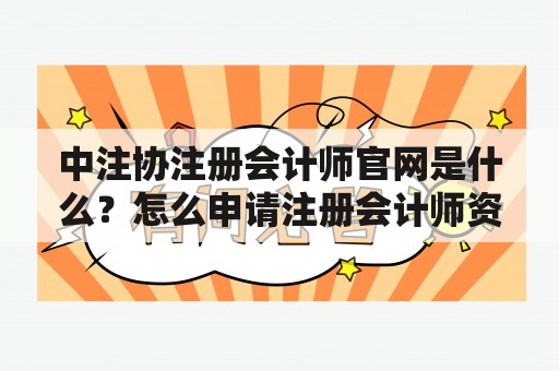 中注协注册会计师官网是什么？怎么申请注册会计师资格？