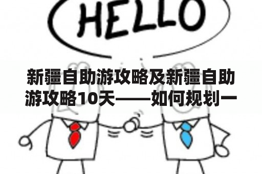 新疆自助游攻略及新疆自助游攻略10天——如何规划一次完美的新疆自助之旅？