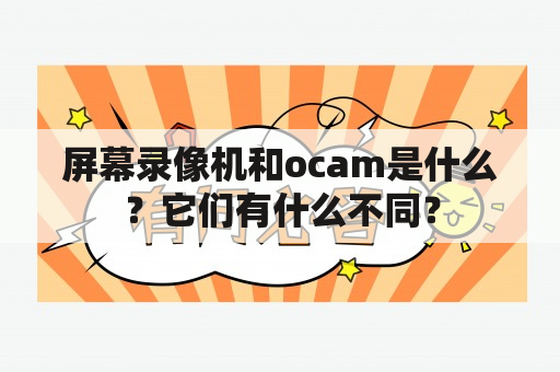 屏幕录像机和ocam是什么？它们有什么不同？