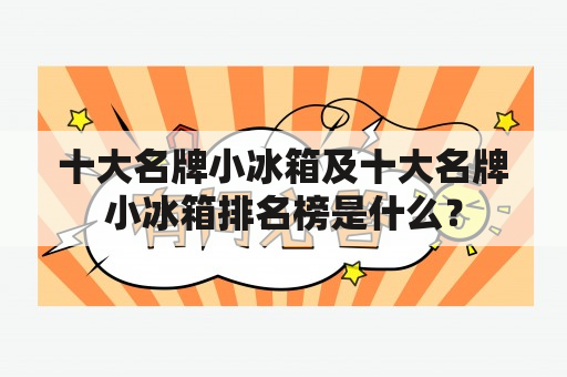 十大名牌小冰箱及十大名牌小冰箱排名榜是什么？