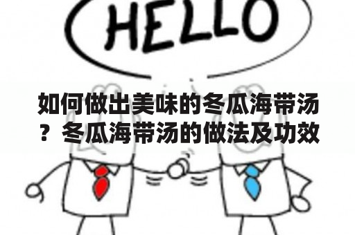 如何做出美味的冬瓜海带汤？冬瓜海带汤的做法及功效详解