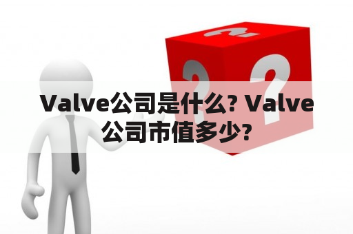 Valve公司是什么? Valve公司市值多少?