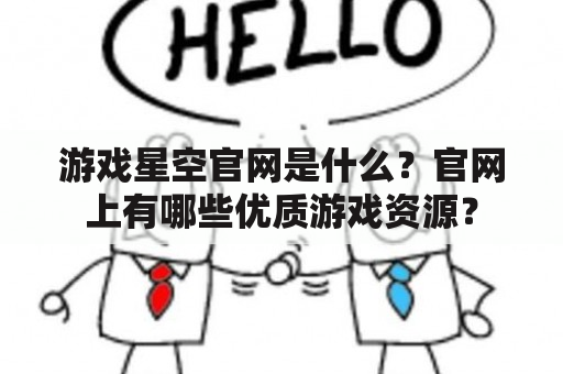 游戏星空官网是什么？官网上有哪些优质游戏资源？