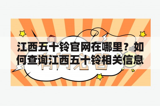 江西五十铃官网在哪里？如何查询江西五十铃相关信息？江西五十铃、官网、查询、信息