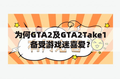 为何GTA2及GTA2Take1备受游戏迷喜爱？