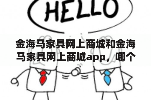 金海马家具网上商城和金海马家具网上商城app，哪个更方便实用？