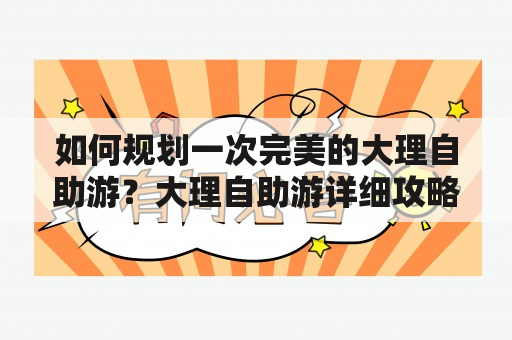 如何规划一次完美的大理自助游？大理自助游详细攻略来了！