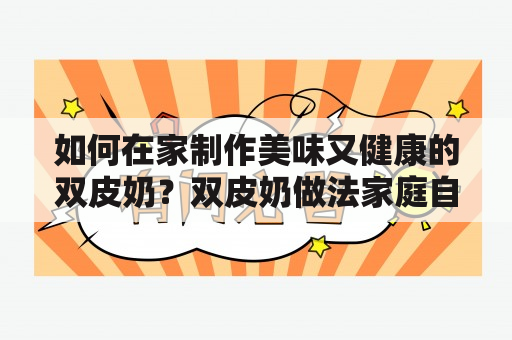 如何在家制作美味又健康的双皮奶？双皮奶做法家庭自制有什么技巧和注意事项？本文将为您详细介绍双皮奶的制作方法和注意事项，并附上双皮奶做法家庭自制视频，让您轻松掌握制作双皮奶的窍门。