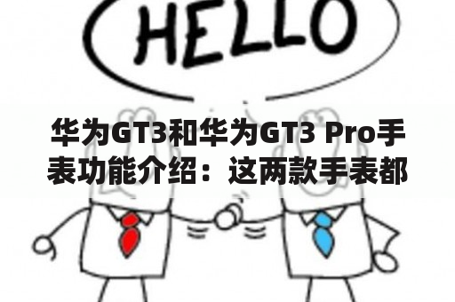 华为GT3和华为GT3 Pro手表功能介绍：这两款手表都采用了华为的自主操作系统，并且都有一些不错的特点和功能。下面我们来一一介绍。