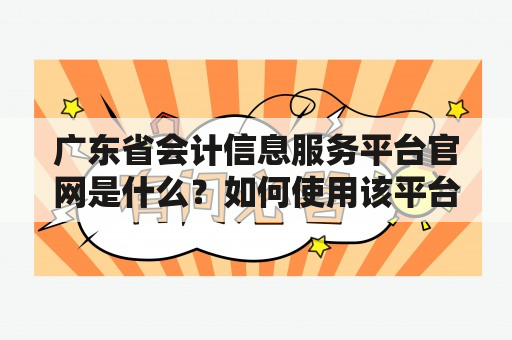 广东省会计信息服务平台官网是什么？如何使用该平台进行会计信息服务？