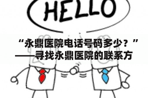 “永鼎医院电话号码多少？”——寻找永鼎医院的联系方式