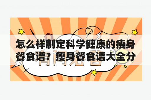 怎么样制定科学健康的瘦身餐食谱？瘦身餐食谱大全分享