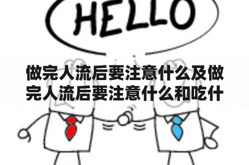 做完人流后要注意什么及做完人流后要注意什么和吃什么？