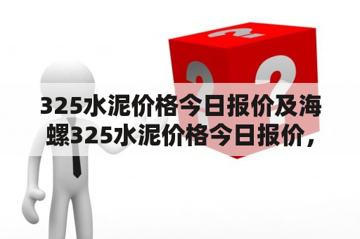 325水泥价格今日报价及海螺325水泥价格今日报价，为什么价格有差异？