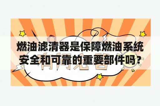 燃油滤清器是保障燃油系统安全和可靠的重要部件吗？