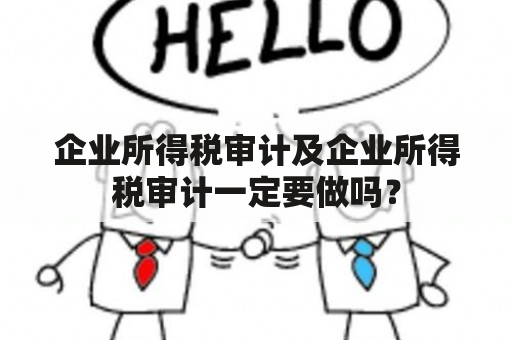 企业所得税审计及企业所得税审计一定要做吗？