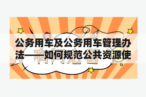 公务用车及公务用车管理办法——如何规范公共资源使用？