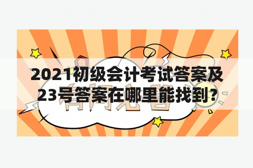 2021初级会计考试答案及23号答案在哪里能找到？