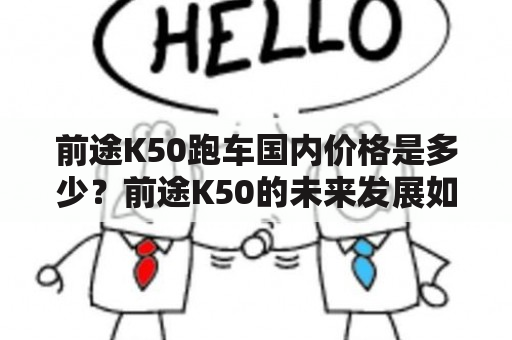 前途K50跑车国内价格是多少？前途K50的未来发展如何？