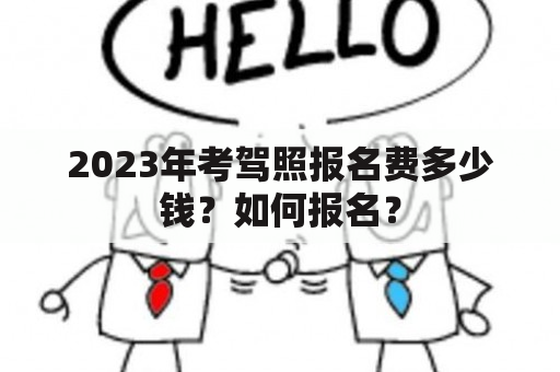 2023年考驾照报名费多少钱？如何报名？