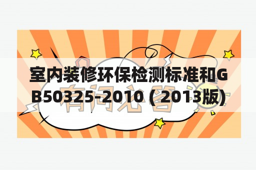 室内装修环保检测标准和GB50325-2010 ( 2013版)到底是什么？