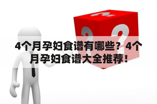 4个月孕妇食谱有哪些？4个月孕妇食谱大全推荐！