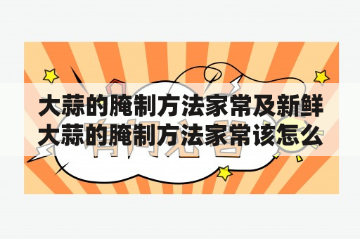 大蒜的腌制方法家常及新鲜大蒜的腌制方法家常该怎么做？