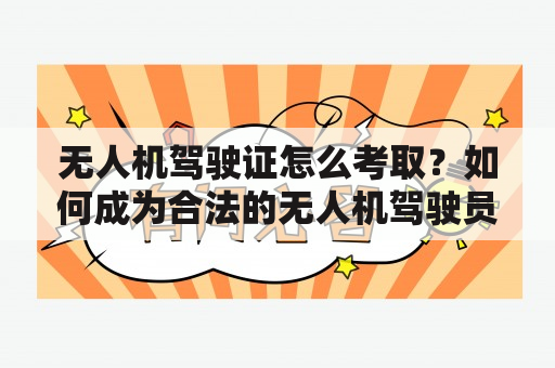 无人机驾驶证怎么考取？如何成为合法的无人机驾驶员？