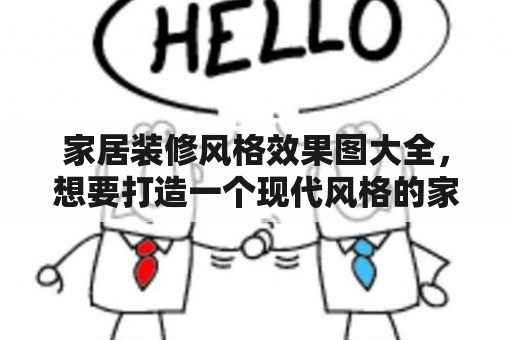 家居装修风格效果图大全，想要打造一个现代风格的家居装修？不妨来看看这篇装修风格效果图大全，为您提供一些灵感和参考！