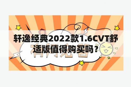 轩逸经典2022款1.6CVT舒适版值得购买吗？