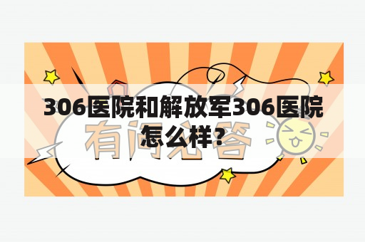 306医院和解放军306医院怎么样？