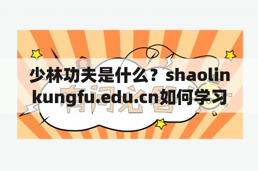 少林功夫是什么？shaolinkungfu.edu.cn如何学习少林功夫？