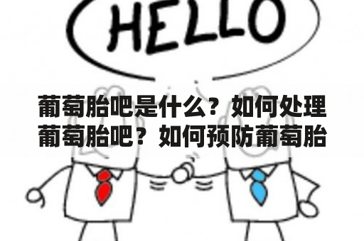 葡萄胎吧是什么？如何处理葡萄胎吧？如何预防葡萄胎吧？葡萄胎吧百度贴吧有哪些经验分享？