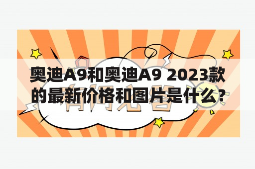 奥迪A9和奥迪A9 2023款的最新价格和图片是什么？