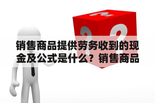 销售商品提供劳务收到的现金及公式是什么？销售商品