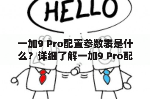 一加9 Pro配置参数表是什么？详细了解一加9 Pro配置参数表！