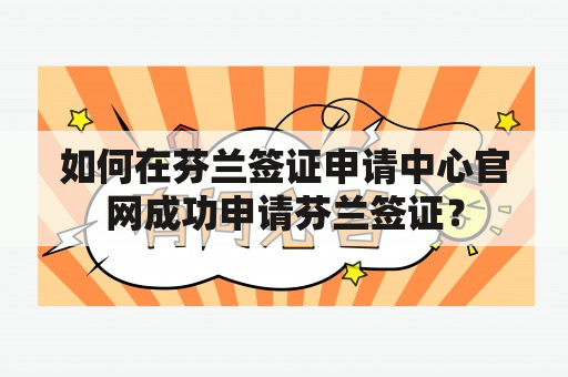 如何在芬兰签证申请中心官网成功申请芬兰签证？