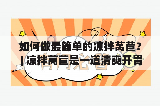 如何做最简单的凉拌莴苣？ | 凉拌莴苣是一道清爽开胃的菜品，做法简单，食材易得，是很多人喜欢的小菜之一。那么，如何做最简单的凉拌莴苣呢？