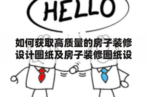 如何获取高质量的房子装修设计图纸及房子装修图纸设计图纸？