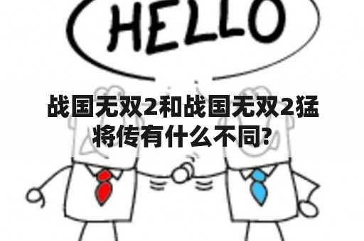 战国无双2和战国无双2猛将传有什么不同?