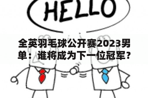 全英羽毛球公开赛2023男单：谁将成为下一位冠军？