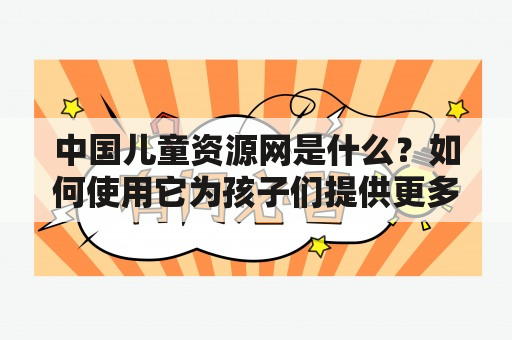 中国儿童资源网是什么？如何使用它为孩子们提供更多资源？