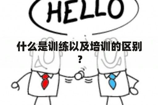 什么是训练以及培训的区别？