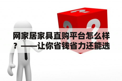 网家居家具直购平台怎么样？——让你省钱省力还能选到好货