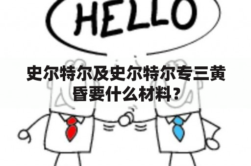 史尔特尔及史尔特尔专三黄昏要什么材料？