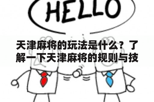 天津麻将的玩法是什么？了解一下天津麻将的规则与技巧