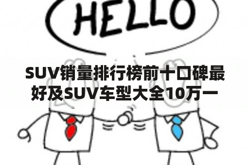 SUV销量排行榜前十口碑最好及SUV车型大全10万一15万，你需要了解哪些？