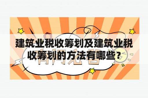 建筑业税收筹划及建筑业税收筹划的方法有哪些？