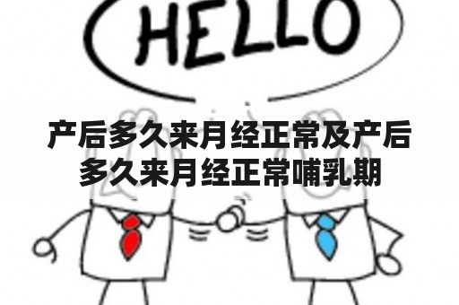 产后多久来月经正常及产后多久来月经正常哺乳期